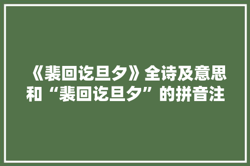 《裴回讫旦夕》全诗及意思和“裴回讫旦夕”的拼音注释 诗词鉴赏