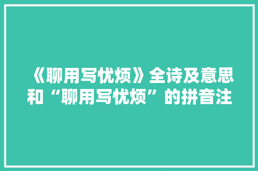 《聊用写忧烦》全诗及意思和“聊用写忧烦”的拼音注释