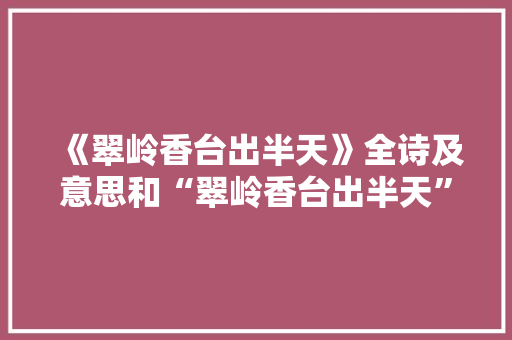 《翠岭香台出半天》全诗及意思和“翠岭香台出半天”的拼音注释