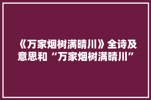 《万家烟树满晴川》全诗及意思和“万家烟树满晴川”的拼音注释