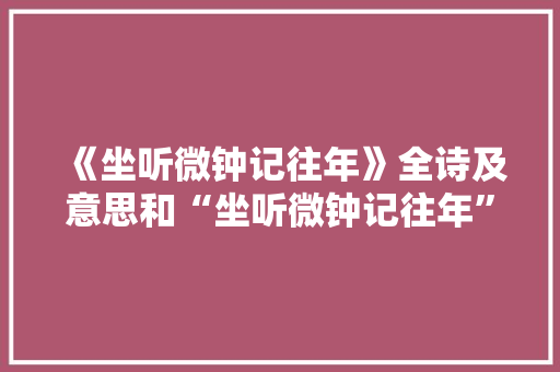 《坐听微钟记往年》全诗及意思和“坐听微钟记往年”的拼音注释