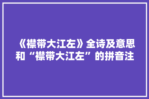 《襟带大江左》全诗及意思和“襟带大江左”的拼音注释