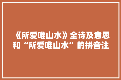 《所爱唯山水》全诗及意思和“所爱唯山水”的拼音注释