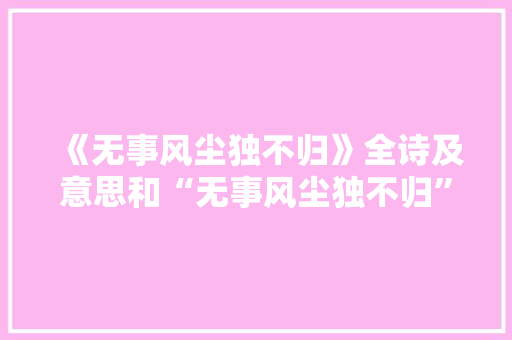 《无事风尘独不归》全诗及意思和“无事风尘独不归”的拼音注释