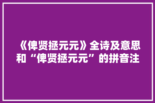 《俾贤拯元元》全诗及意思和“俾贤拯元元”的拼音注释 诗词鉴赏
