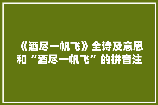 《酒尽一帆飞》全诗及意思和“酒尽一帆飞”的拼音注释