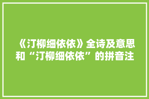 《汀柳细依依》全诗及意思和“汀柳细依依”的拼音注释
