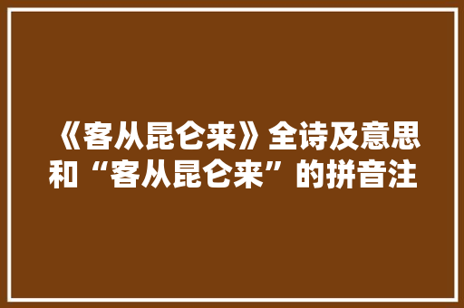 《客从昆仑来》全诗及意思和“客从昆仑来”的拼音注释
