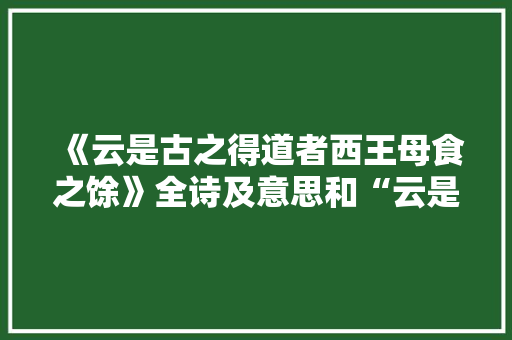 《云是古之得道者西王母食之馀》全诗及意思和“云是古之得道者西王母食之馀”的拼音注释 诗词鉴赏