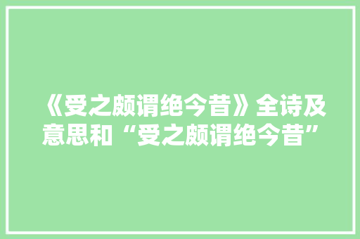 《受之颇谓绝今昔》全诗及意思和“受之颇谓绝今昔”的拼音注释