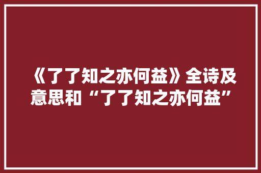 《了了知之亦何益》全诗及意思和“了了知之亦何益”的拼音注释