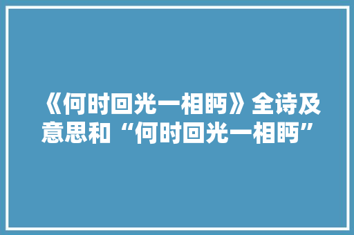 《何时回光一相眄》全诗及意思和“何时回光一相眄”的拼音注释