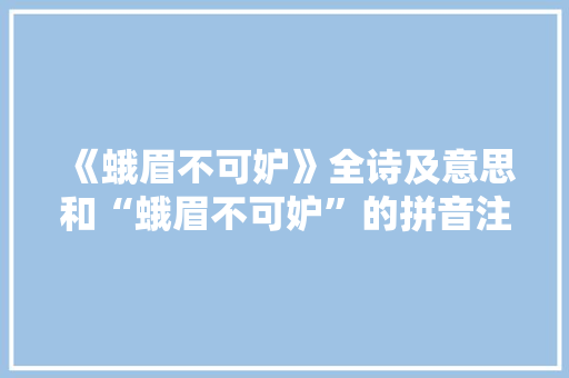 《蛾眉不可妒》全诗及意思和“蛾眉不可妒”的拼音注释