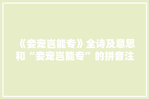 《妾宠岂能专》全诗及意思和“妾宠岂能专”的拼音注释