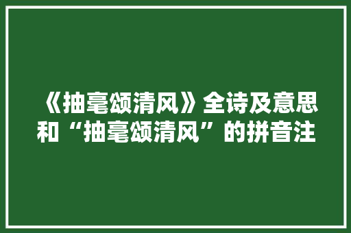 《抽毫颂清风》全诗及意思和“抽毫颂清风”的拼音注释