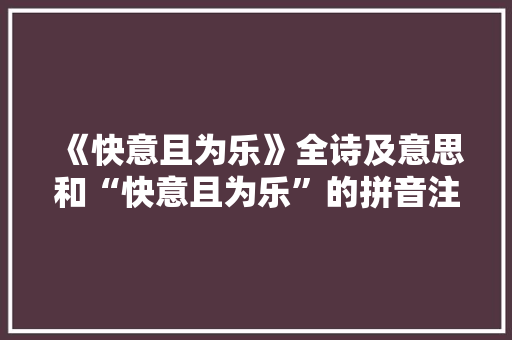 《快意且为乐》全诗及意思和“快意且为乐”的拼音注释 诗词鉴赏