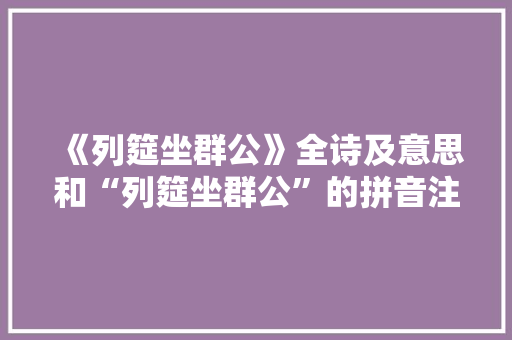 《列筵坐群公》全诗及意思和“列筵坐群公”的拼音注释 诗词鉴赏