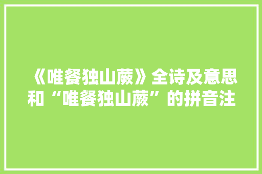 《唯餐独山蕨》全诗及意思和“唯餐独山蕨”的拼音注释 诗词鉴赏