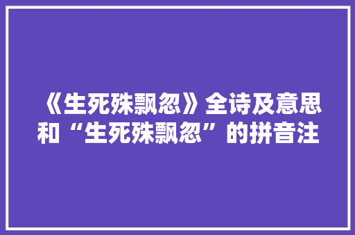 《生死殊飘忽》全诗及意思和“生死殊飘忽”的拼音注释