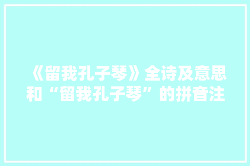 《留我孔子琴》全诗及意思和“留我孔子琴”的拼音注释