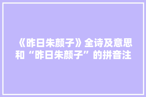 《昨日朱颜子》全诗及意思和“昨日朱颜子”的拼音注释 诗词鉴赏