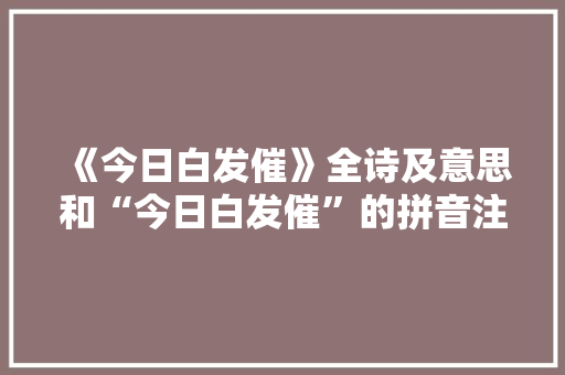 《今日白发催》全诗及意思和“今日白发催”的拼音注释 诗词鉴赏