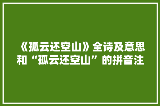 《孤云还空山》全诗及意思和“孤云还空山”的拼音注释