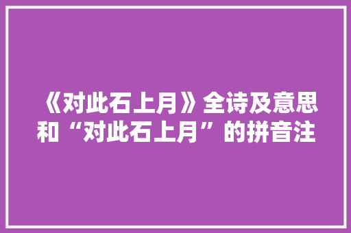 《对此石上月》全诗及意思和“对此石上月”的拼音注释