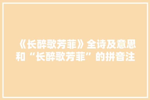 《长醉歌芳菲》全诗及意思和“长醉歌芳菲”的拼音注释