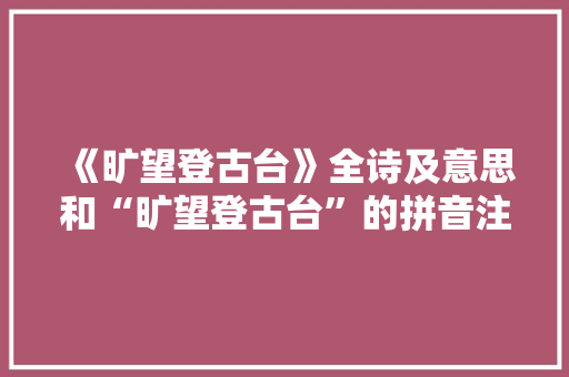 《旷望登古台》全诗及意思和“旷望登古台”的拼音注释 诗词鉴赏
