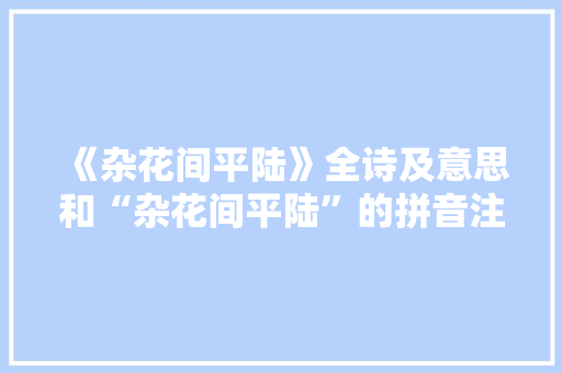 《杂花间平陆》全诗及意思和“杂花间平陆”的拼音注释 诗词鉴赏