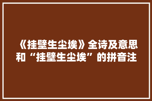 《挂壁生尘埃》全诗及意思和“挂壁生尘埃”的拼音注释