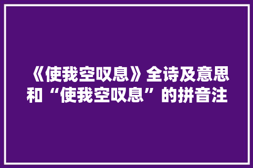 《使我空叹息》全诗及意思和“使我空叹息”的拼音注释 诗词鉴赏