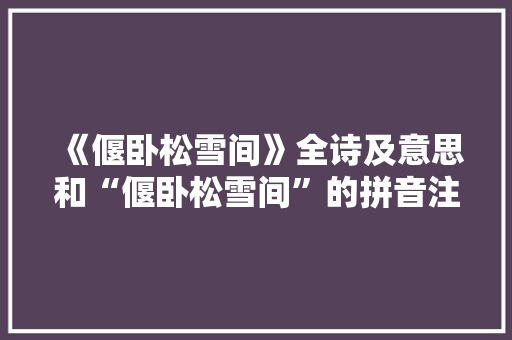 《偃卧松雪间》全诗及意思和“偃卧松雪间”的拼音注释