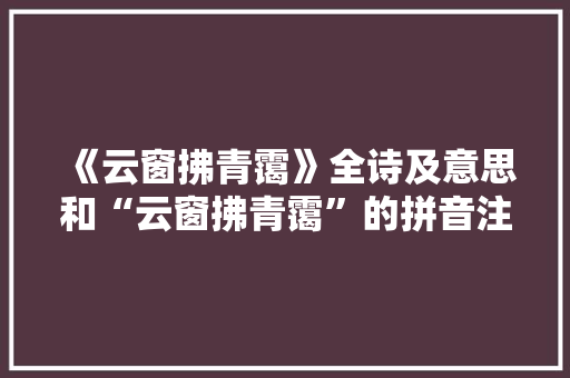 《云窗拂青霭》全诗及意思和“云窗拂青霭”的拼音注释