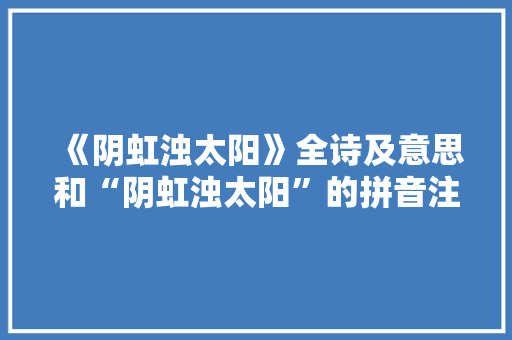 《阴虹浊太阳》全诗及意思和“阴虹浊太阳”的拼音注释