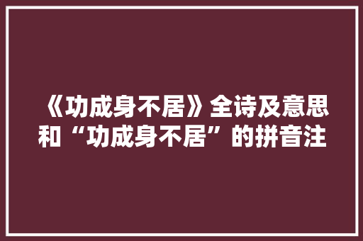 《功成身不居》全诗及意思和“功成身不居”的拼音注释
