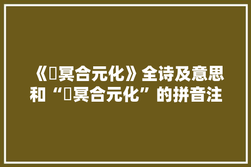 《窅冥合元化》全诗及意思和“窅冥合元化”的拼音注释