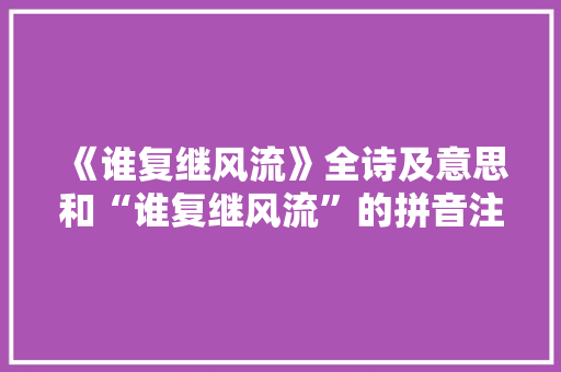 《谁复继风流》全诗及意思和“谁复继风流”的拼音注释 诗词鉴赏