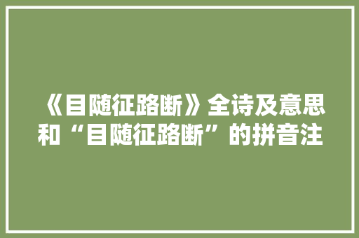 《目随征路断》全诗及意思和“目随征路断”的拼音注释