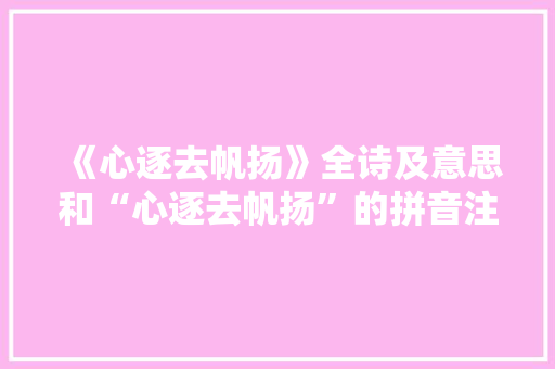 《心逐去帆扬》全诗及意思和“心逐去帆扬”的拼音注释