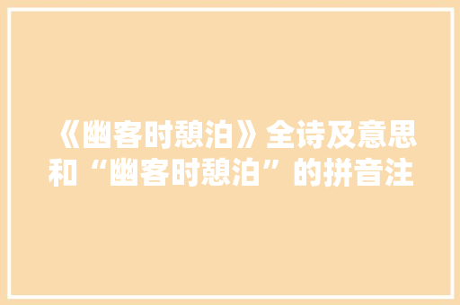 《幽客时憩泊》全诗及意思和“幽客时憩泊”的拼音注释 诗词鉴赏