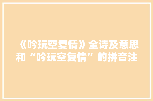 《吟玩空复情》全诗及意思和“吟玩空复情”的拼音注释