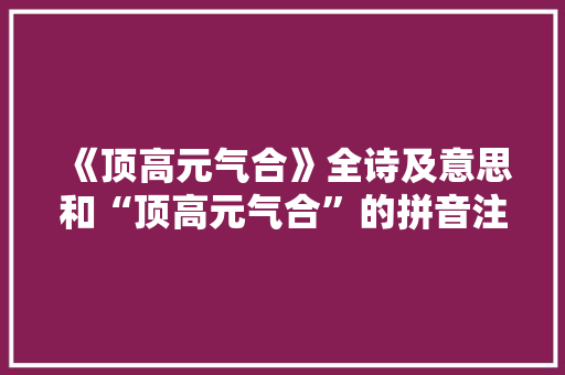 《顶高元气合》全诗及意思和“顶高元气合”的拼音注释 诗词鉴赏