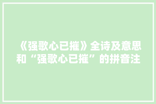 《强歌心已摧》全诗及意思和“强歌心已摧”的拼音注释