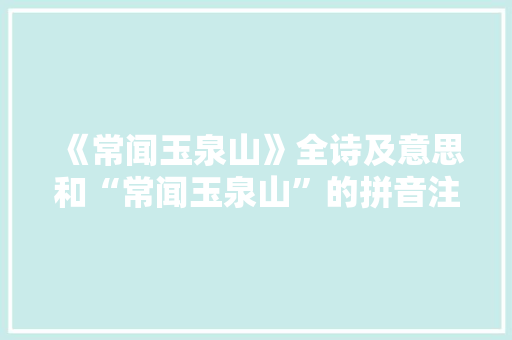 《常闻玉泉山》全诗及意思和“常闻玉泉山”的拼音注释