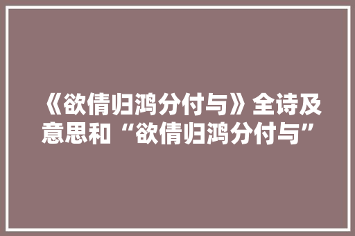《欲倩归鸿分付与》全诗及意思和“欲倩归鸿分付与”的拼音注释