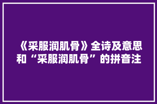 《采服润肌骨》全诗及意思和“采服润肌骨”的拼音注释 诗词鉴赏