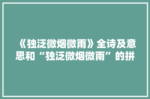 《独泛微烟微雨》全诗及意思和“独泛微烟微雨”的拼音注释