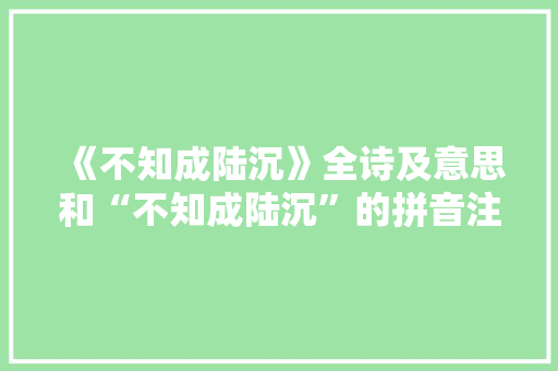 《不知成陆沉》全诗及意思和“不知成陆沉”的拼音注释